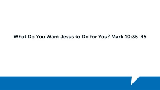 What Do You Want Jesus to Do for You? Mark 10:35-45