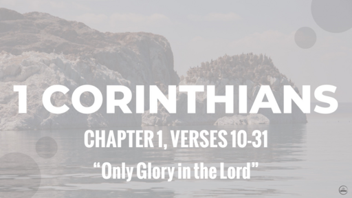 1 Corinthians 1:10-31 "Only Glory in the Lord", Sunday May 29th, 2022