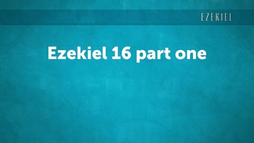 Ezekiel 16 part one