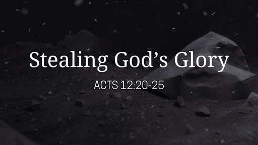 Acts 12:20-25 • Stealing God's Glory