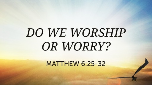 Do We Worship or Worry