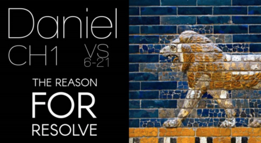 Daniel Ch1 Vs 6-21 The Reason for Resolve