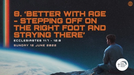 8. 'Better with age - stepping off on the right foot and staying there' (Ecclesiastes 11:7-12:8)