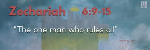 Zechariah 6:9-15 |  “The one man who rules all”