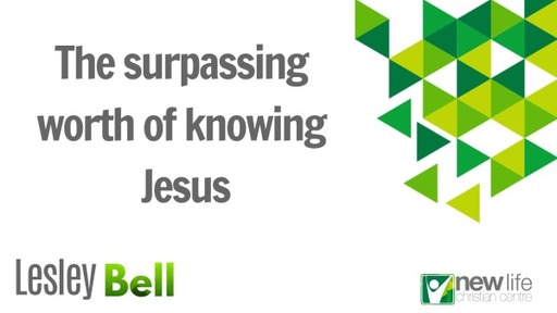 The surpassing worth of knowing Jesus - Lesley Bell