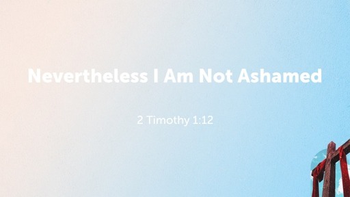 Nevertheless I Am Not Ashamed