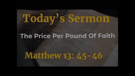 The Price Per Pound Of Faith   - Matthew 13:45-46  - 5-29-22