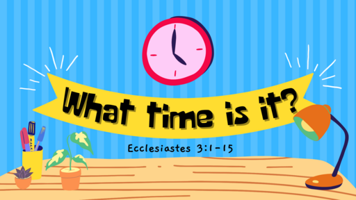 What Time Is It: Ecclesiastes 3:1-15