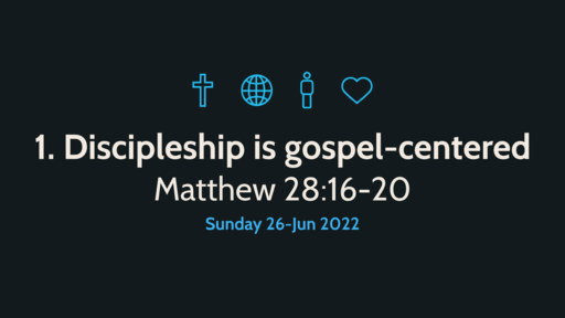 1. 'Discipleship is Gospel-Centred' (Matthew 28:16-20)