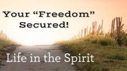 7/3/2022 - LIFE IN THE SPIRIT - Your Freedom Secured