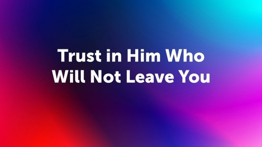 Trust in Him Who Will Not Leave You