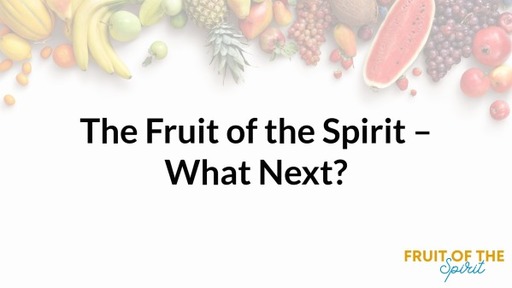 Fruit of the Spirit - What next?
