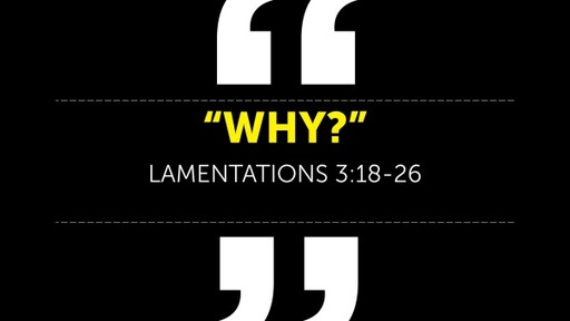 "Why?" Lamentations 3:18-26