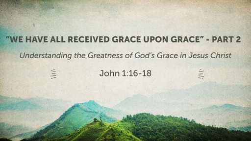 "We Have All Received Grace Upon Grace" - Part 2