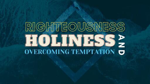 Righteousness, Holiness & Overcoming Temptation