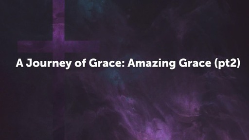 A Journey of Grace: Amazing Grace (pt2)