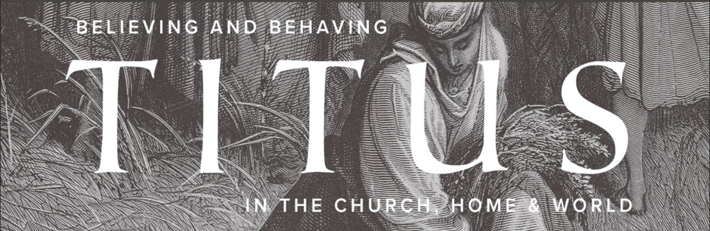 Titus: Believing and Behaving in the Church, Home, and World