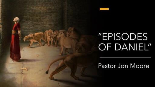 2022.07.13  MW - The Episodes of Daniel  - Pastor Jon Moore