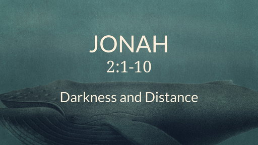 Jonah 2:1-10 - Darkness and Distance