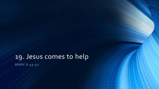 19. Jesus comes to help - Mark 6:45-52 (Sunday July 17, 2022)
