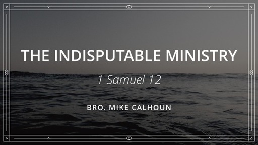 The Indisputable Ministry - 1 Samuel 12
