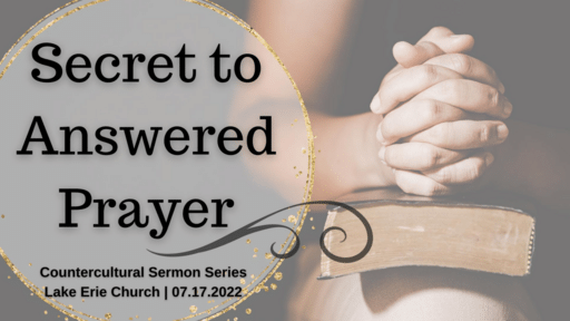 Secrets to Answered Prayer 7.17.22