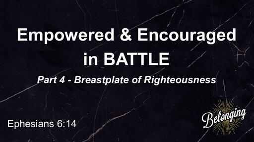 Ephesians 6:14 - (Part 4) Empowered & Encouraged in BATTLE - Breastplate of Righteousness