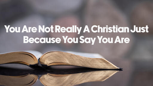 You Are Not Really A Christian Just Because You Say You Are