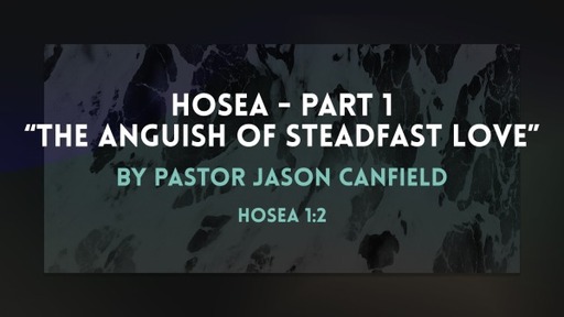 2022-07-23 Hosea, Part 1: The Anguish of Steadfast Love - Pastor Jason Canfield