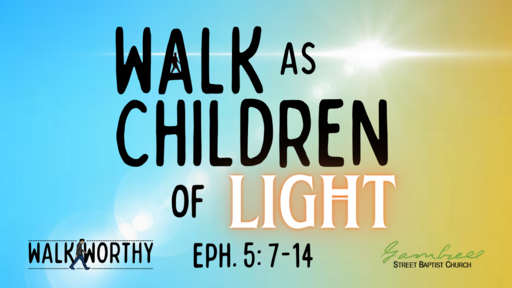 04 Walk as Children of Light - Walk Worthy