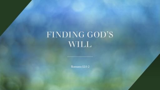 Finding God's Will - Romans 12:1-2 (Sunday July 31, 2022)