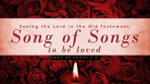 07312022 Seeing The Lord in the Old Testament: Song of Songs: To Be Loved