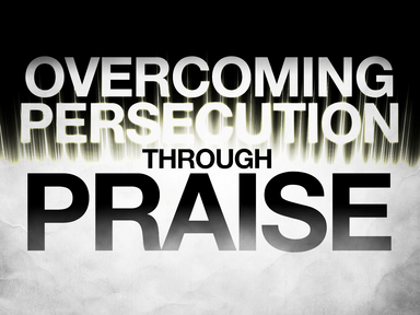 "Overcoming Persecution through Praise"