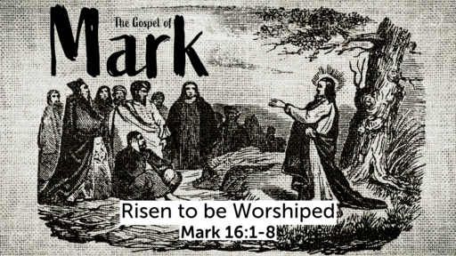 Mark 16:1-8; Risen to be Worshiped