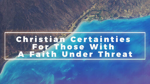 Christian Certainties For Those With A Faith Under Threat
