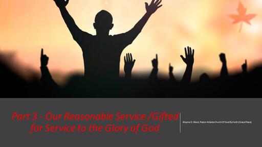 06/05/2022 - Part 3 - Our Reasonable Service /Gifted for Service to the Glory of God -  My Reasonable Response