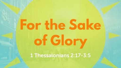 August 14, 2022 - For the Sake of Glory (1 Thess 2:17-3:5)