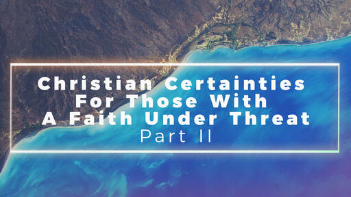 Christian Certainties For Those With A Faith Under Threat Part II