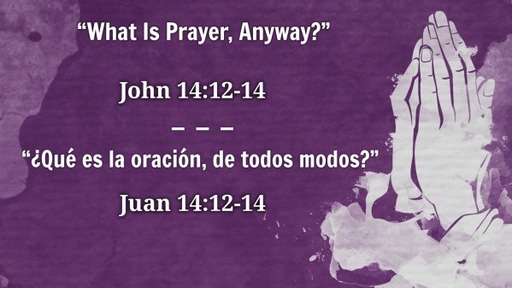 "What is Prayer, Anyway?" John 14:12-14