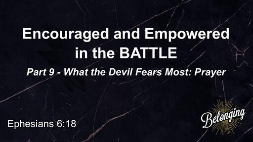 Ephesians 6:18 - Encouraged and Empowered in the BATTLE - Part 9, What the Devil Fears Most: Prayer