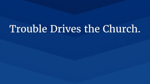 Trouble Drives The Church.