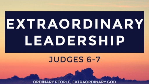 Extraordinary Leadership | Judges 6-7 | Luke Rosenberger