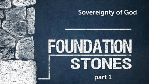 Foundation Stones (pt.1) Sovereignty of God