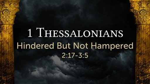 1 Thessalonians 2:17-3:5 - Hindered But Not Hampered