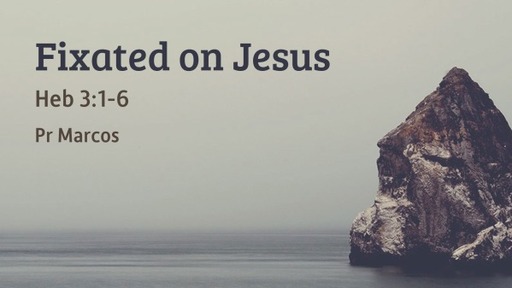 Heb 3:1-6 Fixated on Jesus