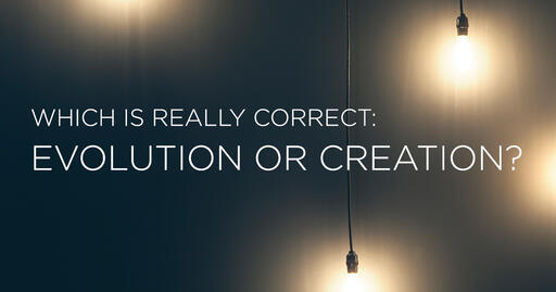 Which is Right - Evolution or Creation?