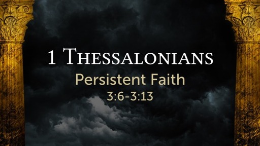 1 Thessalonians 3:6-13 - Persistent Faith