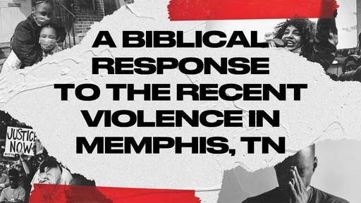 A Biblical Response to the Recent Violence in Memphis, TN