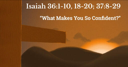 Isaiah 36:1-10, 18-20; 37:8-29, "What Makes You So Confident?"