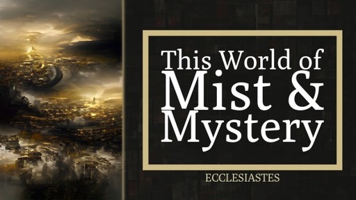 Ecclesiastes: This World of Mist and Mystery
